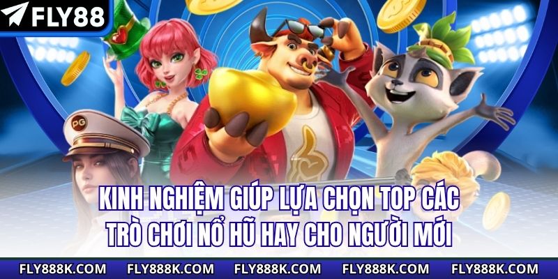 Kinh nghiệm giúp lựa chọn top các trò chơi nổ hũ hay cho người mới