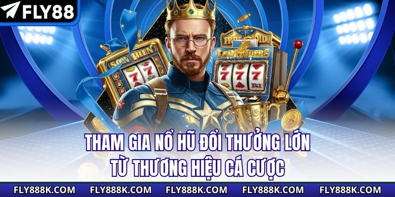 Tham gia nổ hũ đổi thưởng lớn từ thương hiệu cá cược